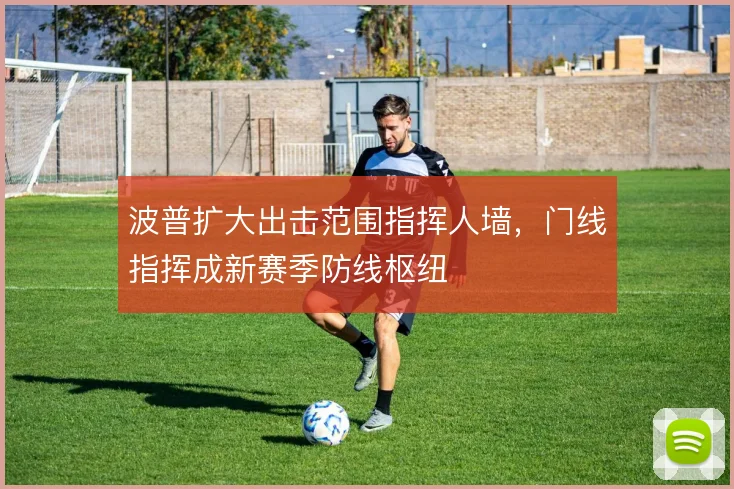 波普扩大出击范围指挥人墙，门线指挥成新赛季防线枢纽