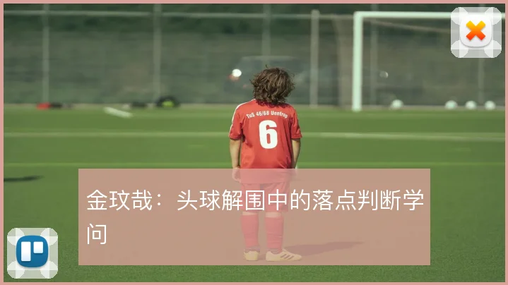 金玟哉：头球解围中的落点判断学问