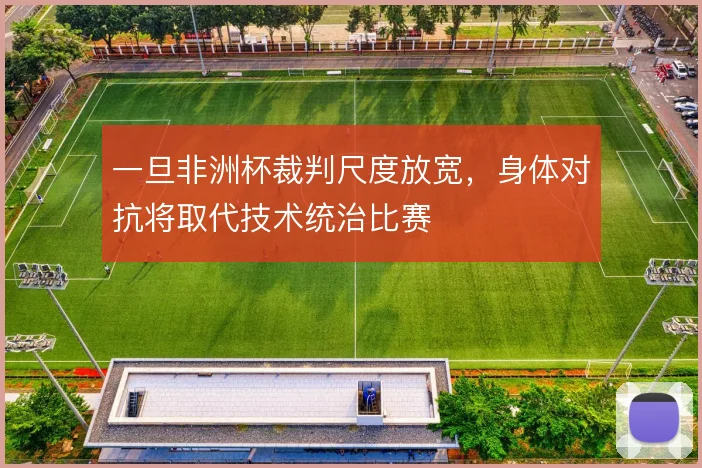 一旦非洲杯裁判尺度放宽，身体对抗将取代技术统治比赛