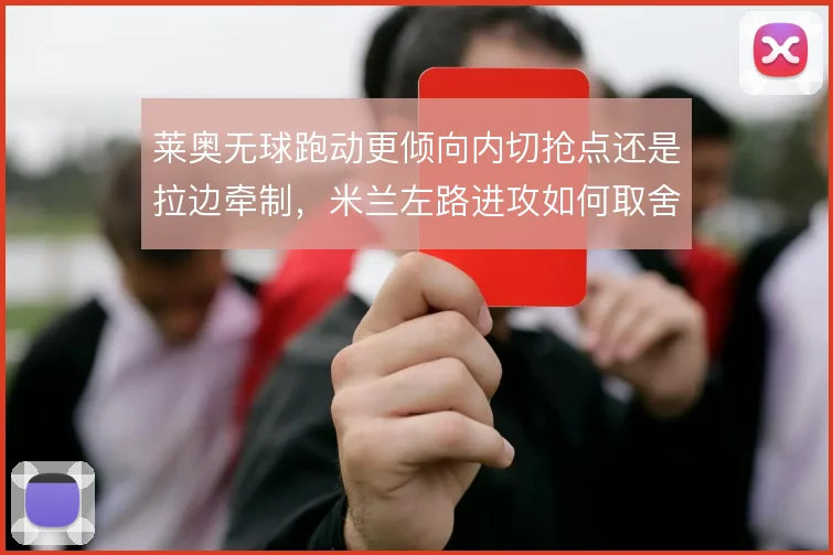 莱奥无球跑动更倾向内切抢点还是拉边牵制，米兰左路进攻如何取舍