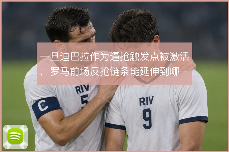 一旦迪巴拉作为逼抢触发点被激活，罗马前场反抢链条能延伸到哪一步
