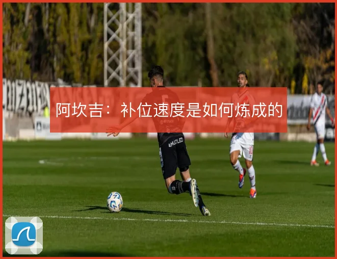 阿坎吉：补位速度是如何炼成的