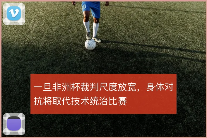 一旦非洲杯裁判尺度放宽，身体对抗将取代技术统治比赛