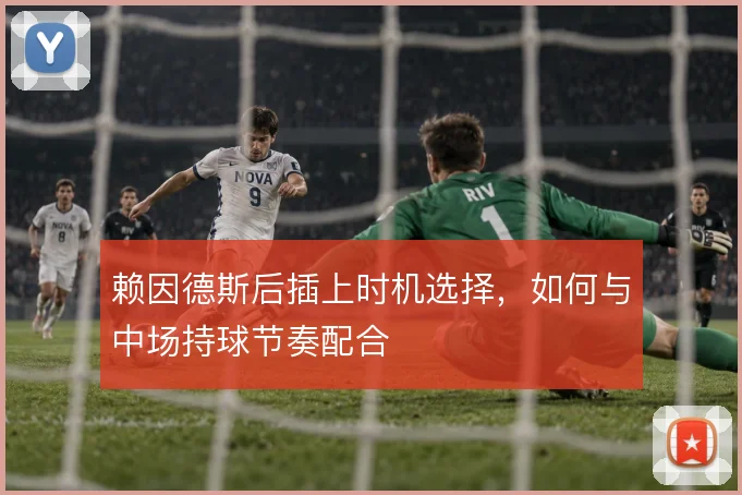 赖因德斯后插上时机选择，如何与中场持球节奏配合