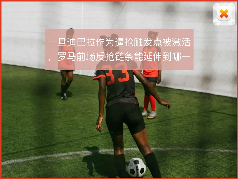 一旦迪巴拉作为逼抢触发点被激活，罗马前场反抢链条能延伸到哪一步