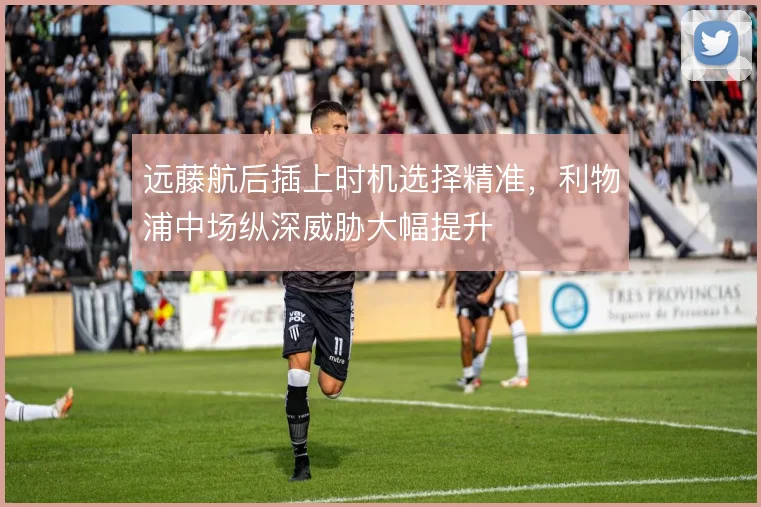 远藤航后插上时机选择精准，利物浦中场纵深威胁大幅提升