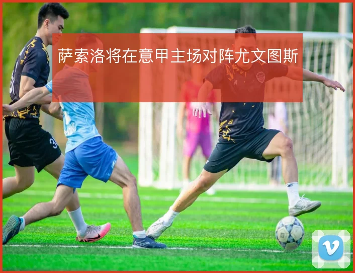萨索洛将在意甲主场对阵尤文图斯