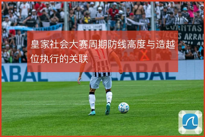 皇家社会大赛周期防线高度与造越位执行的关联