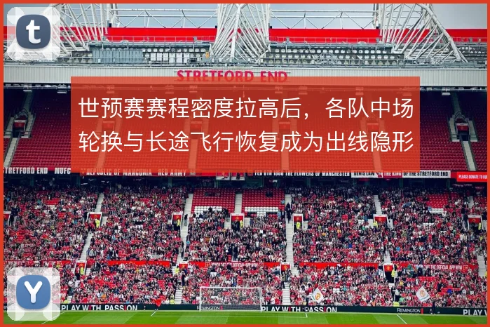世预赛赛程密度拉高后，各队中场轮换与长途飞行恢复成为出线隐形变量
