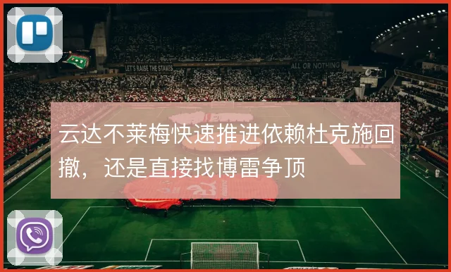 云达不莱梅快速推进依赖杜克施回撤，还是直接找博雷争顶