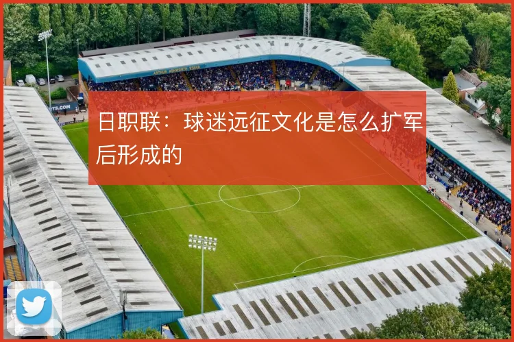 日职联：球迷远征文化是怎么扩军后形成的