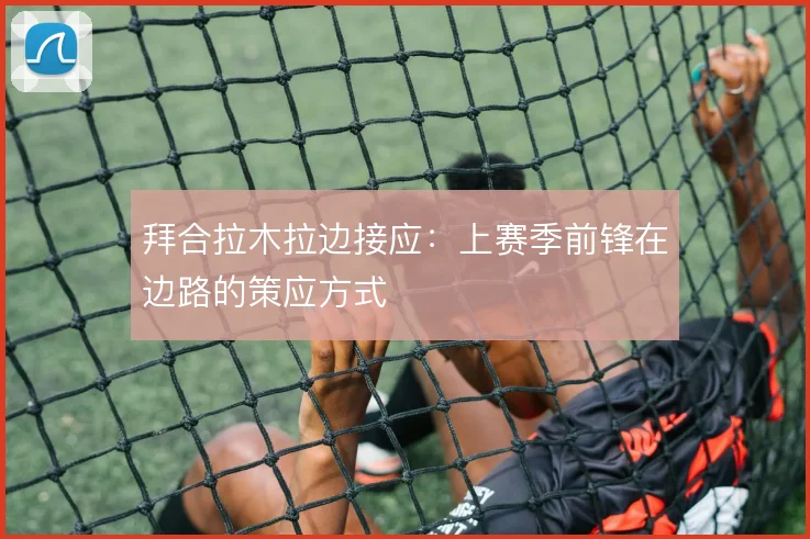 拜合拉木拉边接应：上赛季前锋在边路的策应方式