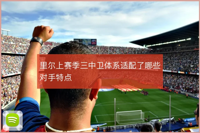 里尔上赛季三中卫体系适配了哪些对手特点