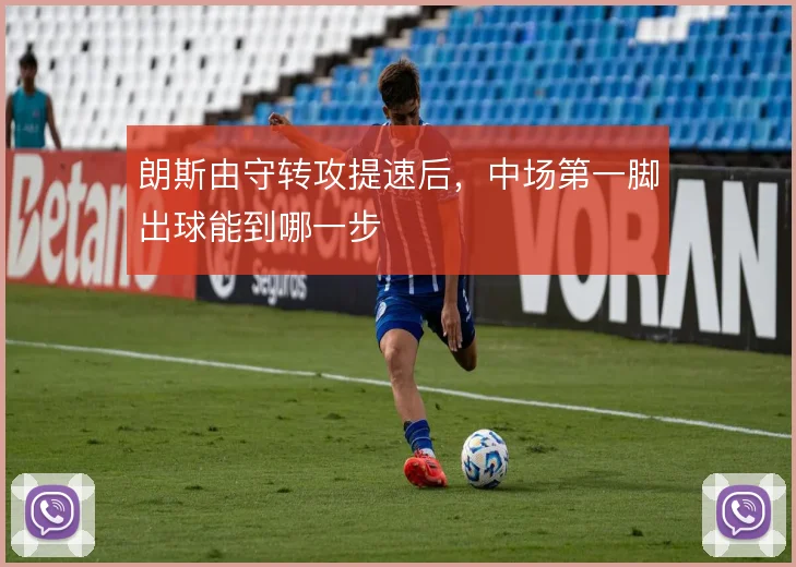 朗斯由守转攻提速后,中场第一脚出球能到哪一步