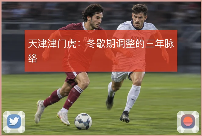 天津津门虎：冬歇期调整的三年脉络