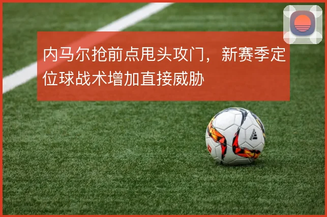 内马尔抢前点甩头攻门，新赛季定位球战术增加直接威胁