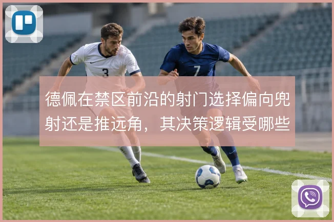 德佩在禁区前沿的射门选择偏向兜射还是推远角，其决策逻辑受哪些因素影响