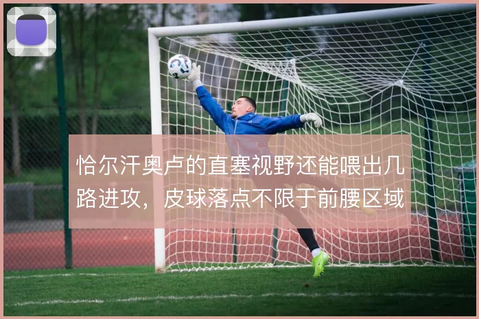 恰尔汗奥卢的直塞视野还能喂出几路进攻，皮球落点不限于前腰区域