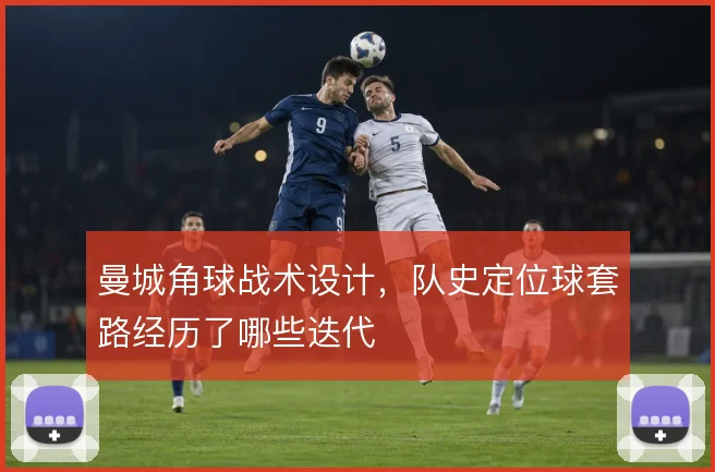 曼城角球战术设计,队史定位球套路经历了哪些迭代