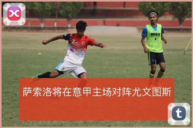 萨索洛将在意甲主场对阵尤文图斯