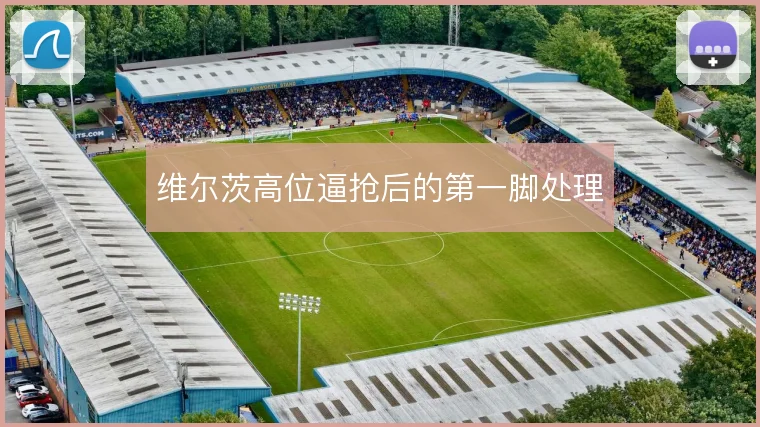 维尔茨高位逼抢后的第一脚处理