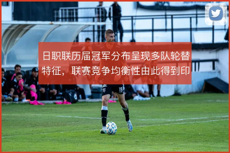 日职联历届冠军分布呈现多队轮替特征，联赛竞争均衡性由此得到印证