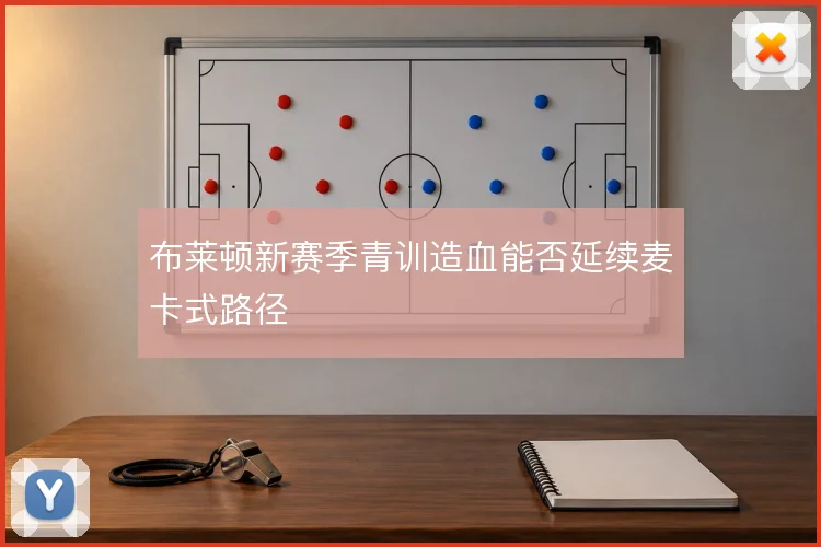 布莱顿新赛季青训造血能否延续麦卡式路径