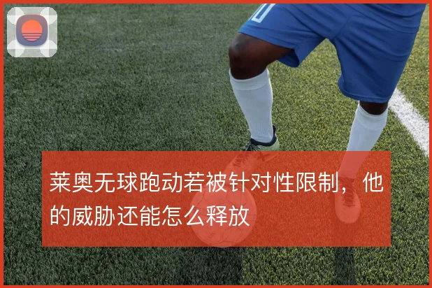 莱奥无球跑动若被针对性限制，他的威胁还能怎么释放