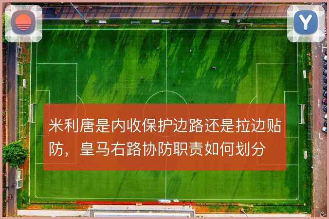 米利唐是内收保护边路还是拉边贴防，皇马右路协防职责如何划分