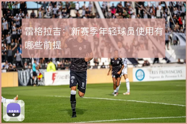 雷格拉吉：新赛季年轻球员使用有哪些前提