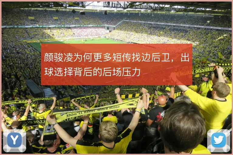 颜骏凌为何更多短传找边后卫，出球选择背后的后场压力