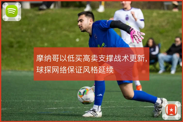 摩纳哥以低买高卖支撑战术更新，球探网络保证风格延续