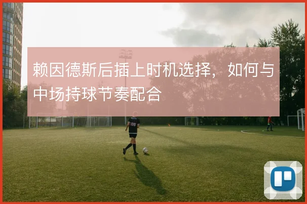 赖因德斯后插上时机选择，如何与中场持球节奏配合