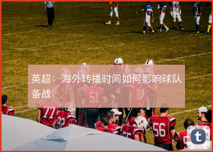 英超：海外转播时间如何影响球队备战