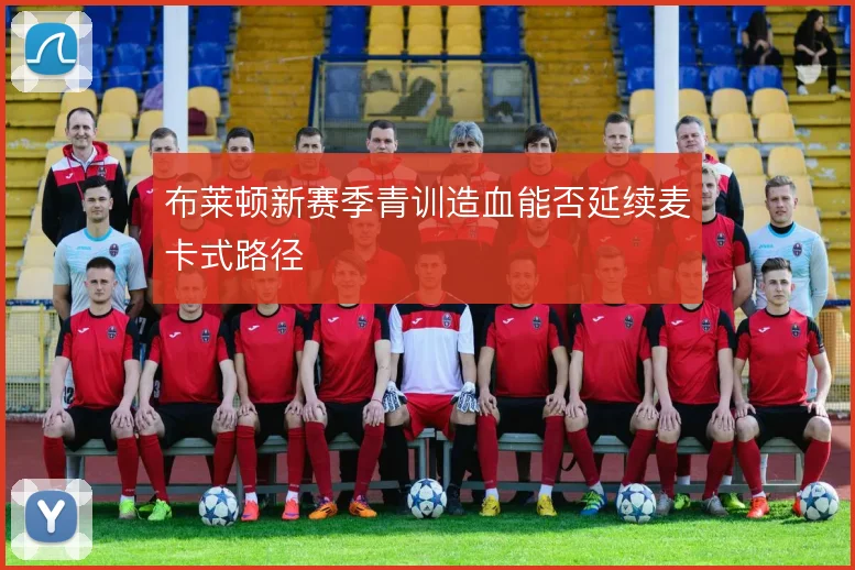 布莱顿新赛季青训造血能否延续麦卡式路径