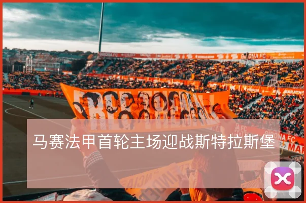 马赛法甲首轮主场迎战斯特拉斯堡