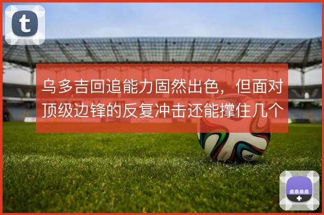 乌多吉回追能力固然出色，但面对顶级边锋的反复冲击还能撑住几个回合