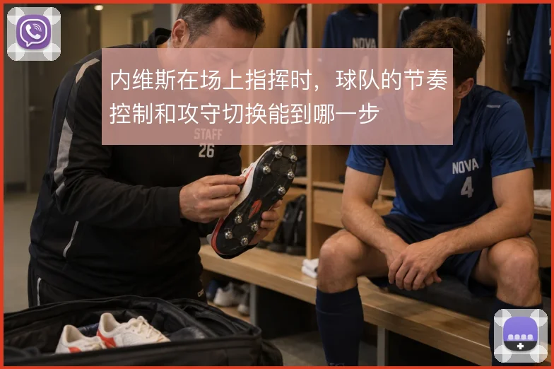 内维斯在场上指挥时，球队的节奏控制和攻守切换能到哪一步