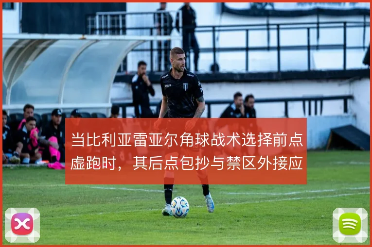 当比利亚雷亚尔角球战术选择前点虚跑时，其后点包抄与禁区外接应如何展开
