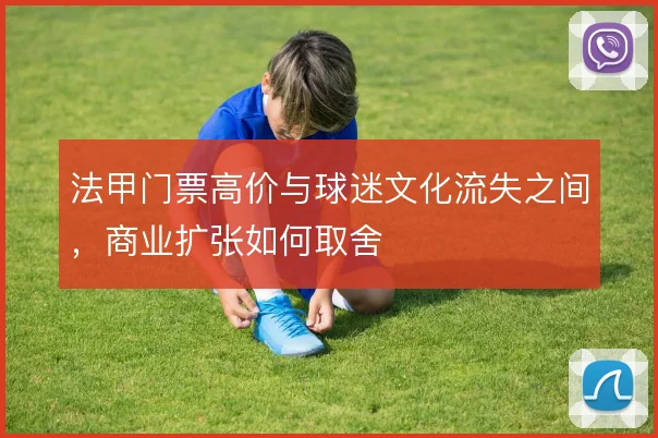 法甲门票高价与球迷文化流失之间，商业扩张如何取舍