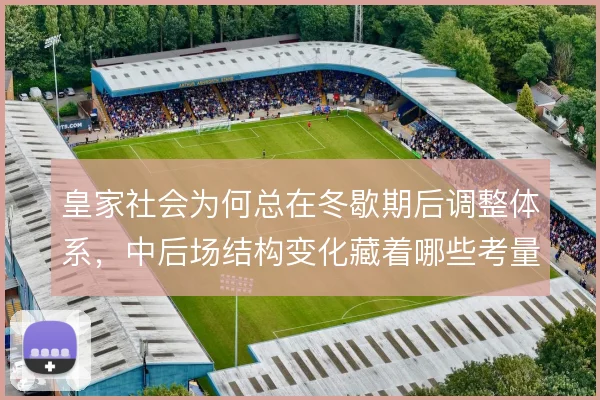 皇家社会为何总在冬歇期后调整体系，中后场结构变化藏着哪些考量