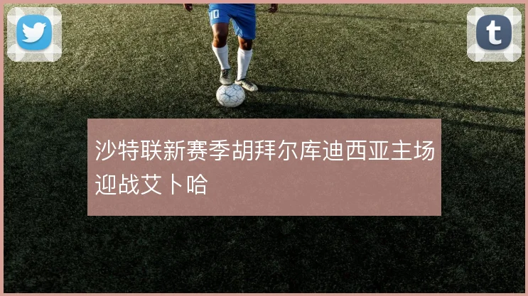 沙特联新赛季胡拜尔库迪西亚主场迎战艾卜哈