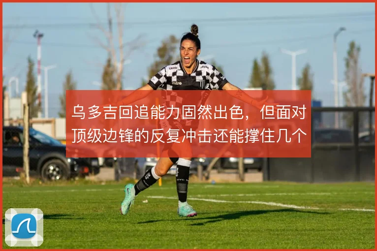 乌多吉回追能力固然出色，但面对顶级边锋的反复冲击还能撑住几个回合