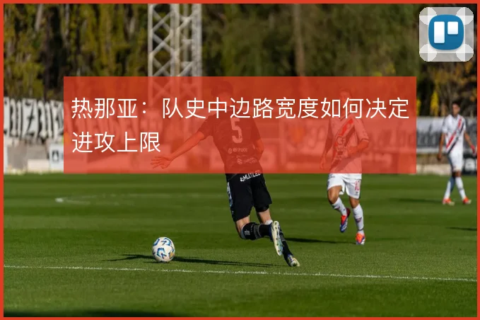 热那亚：队史中边路宽度如何决定进攻上限