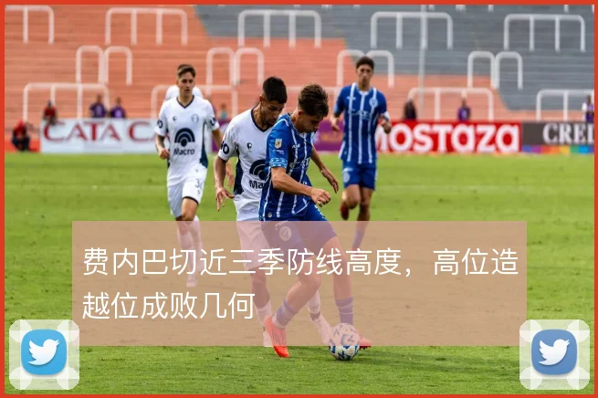 费内巴切近三季防线高度,高位造越位成败几何